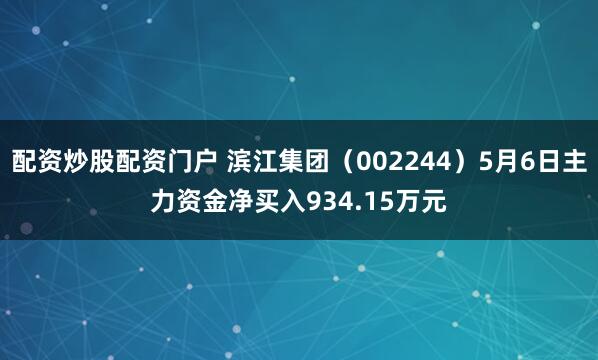 配资炒股配资门户 滨江集团（002244）5月6日主力资金净买入934.15万元