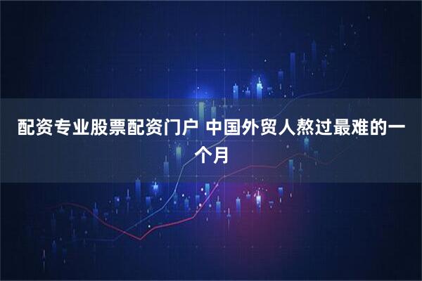配资专业股票配资门户 中国外贸人熬过最难的一个月