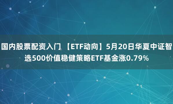 国内股票配资入门 【ETF动向】5月20日华夏中证智选500价值稳健策略ETF基金涨0.79%