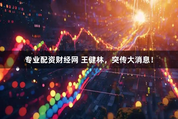 专业配资财经网 王健林，突传大消息！