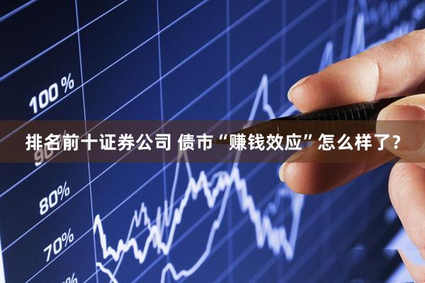 排名前十证券公司 债市“赚钱效应”怎么样了？
