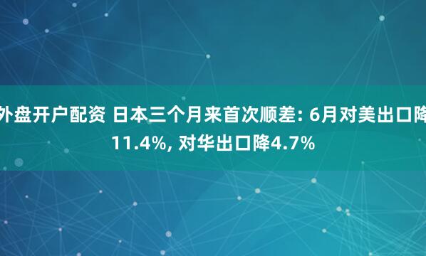 外盘开户配资 日本三个月来首次顺差: 6月对美出口降11.4%, 对华出口降4.7%