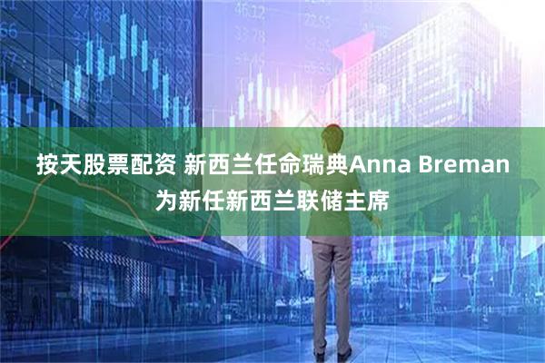 按天股票配资 新西兰任命瑞典Anna Breman为新任新西兰联储主席